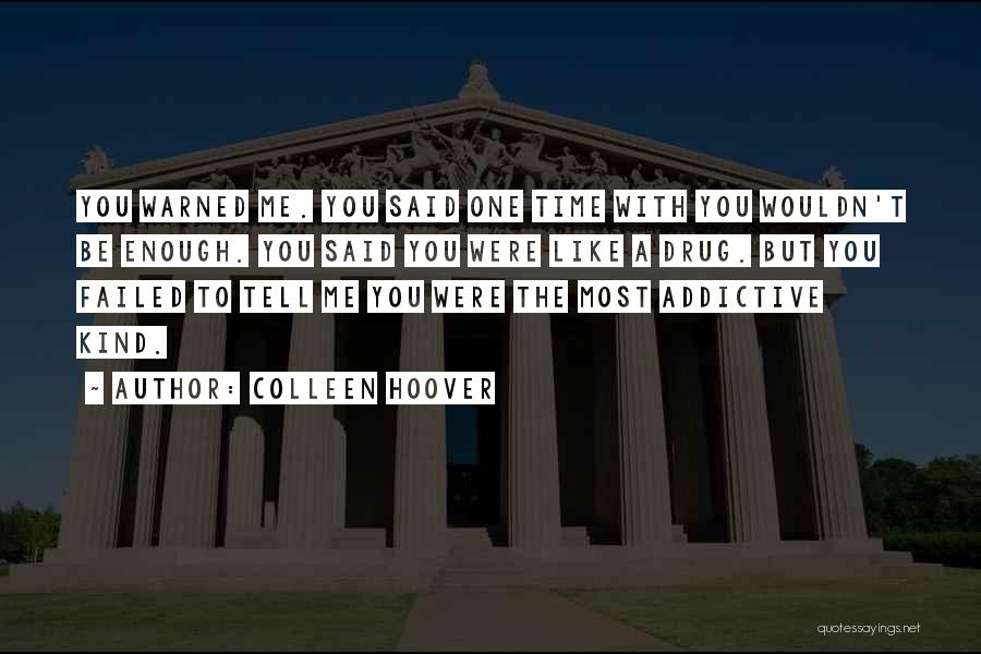 Colleen Hoover Quotes: You Warned Me. You Said One Time With You Wouldn't Be Enough. You Said You Were Like A Drug. But