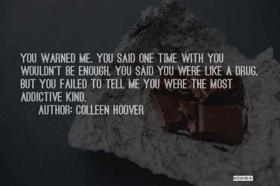 Colleen Hoover Quotes: You Warned Me. You Said One Time With You Wouldn't Be Enough. You Said You Were Like A Drug. But