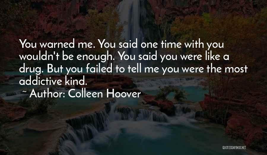 Colleen Hoover Quotes: You Warned Me. You Said One Time With You Wouldn't Be Enough. You Said You Were Like A Drug. But