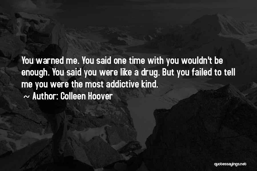 Colleen Hoover Quotes: You Warned Me. You Said One Time With You Wouldn't Be Enough. You Said You Were Like A Drug. But