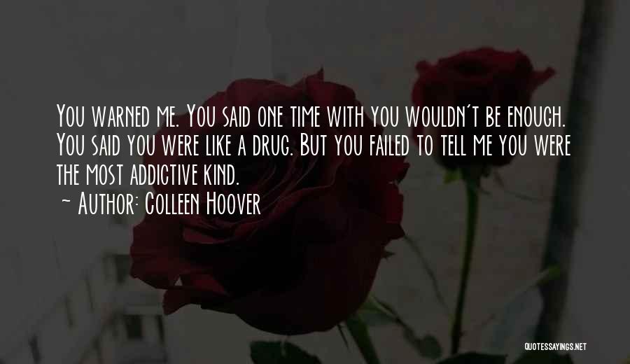 Colleen Hoover Quotes: You Warned Me. You Said One Time With You Wouldn't Be Enough. You Said You Were Like A Drug. But