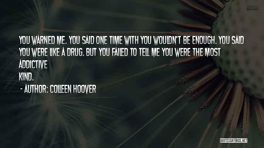 Colleen Hoover Quotes: You Warned Me. You Said One Time With You Wouldn't Be Enough. You Said You Were Like A Drug. But