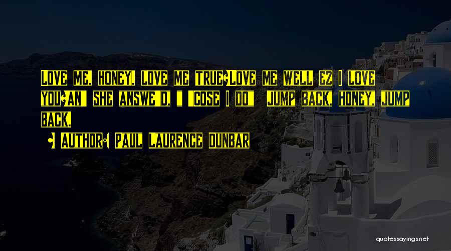 Paul Laurence Dunbar Quotes: Love Me, Honey, Love Me True?love Me Well Ez I Love You?an' She Answe'd, 'cose I Do Jump Back, Honey,