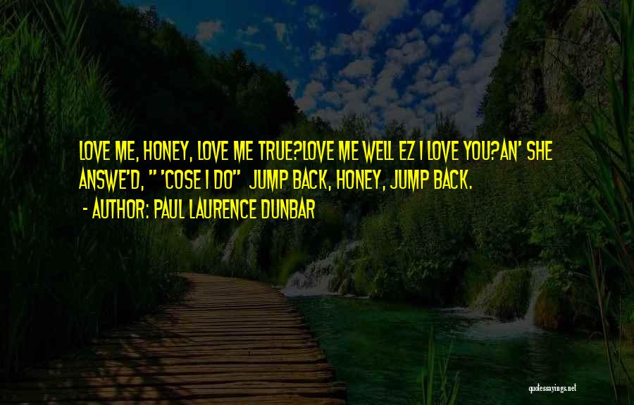 Paul Laurence Dunbar Quotes: Love Me, Honey, Love Me True?love Me Well Ez I Love You?an' She Answe'd, 'cose I Do Jump Back, Honey,