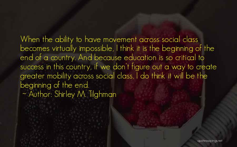 Shirley M. Tilghman Quotes: When The Ability To Have Movement Across Social Class Becomes Virtually Impossible, I Think It Is The Beginning Of The