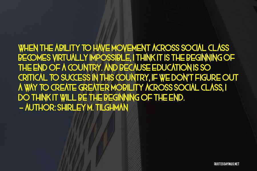 Shirley M. Tilghman Quotes: When The Ability To Have Movement Across Social Class Becomes Virtually Impossible, I Think It Is The Beginning Of The