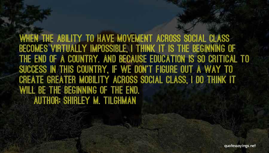 Shirley M. Tilghman Quotes: When The Ability To Have Movement Across Social Class Becomes Virtually Impossible, I Think It Is The Beginning Of The