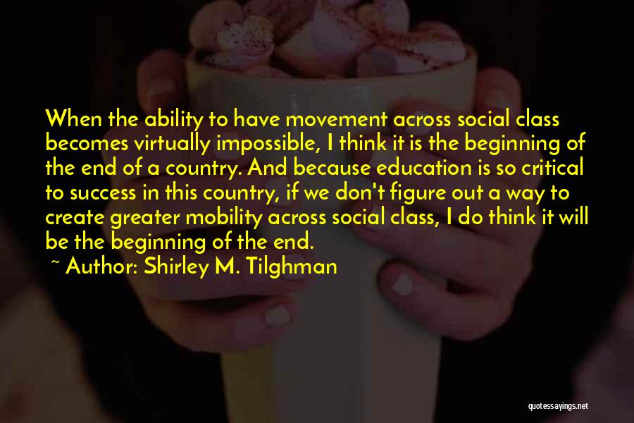 Shirley M. Tilghman Quotes: When The Ability To Have Movement Across Social Class Becomes Virtually Impossible, I Think It Is The Beginning Of The