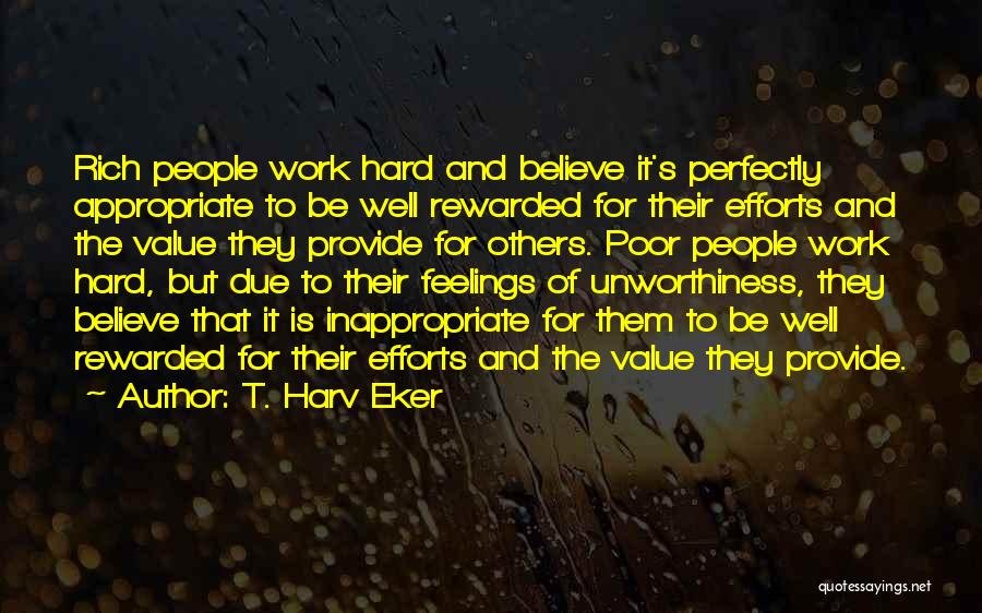 T. Harv Eker Quotes: Rich People Work Hard And Believe It's Perfectly Appropriate To Be Well Rewarded For Their Efforts And The Value They