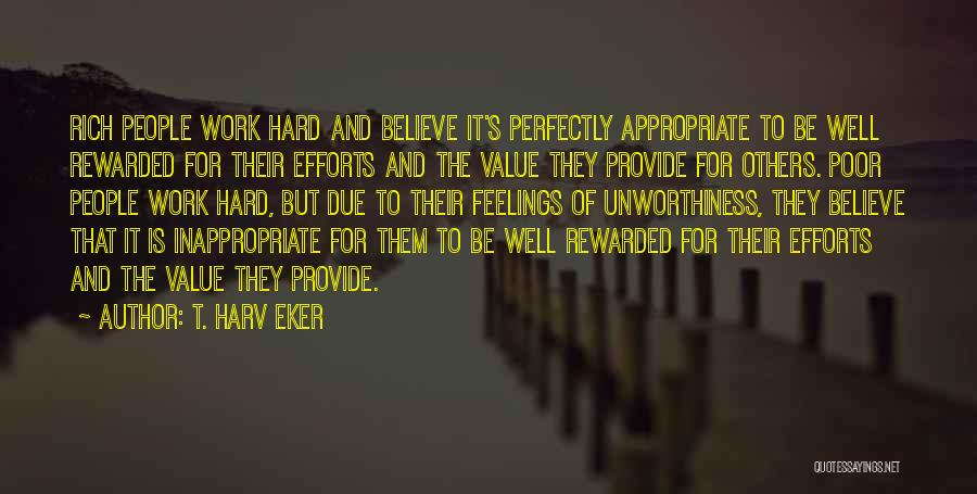 T. Harv Eker Quotes: Rich People Work Hard And Believe It's Perfectly Appropriate To Be Well Rewarded For Their Efforts And The Value They