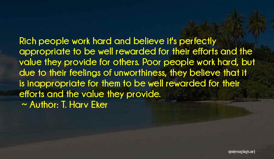 T. Harv Eker Quotes: Rich People Work Hard And Believe It's Perfectly Appropriate To Be Well Rewarded For Their Efforts And The Value They