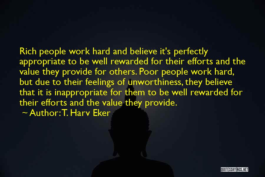 T. Harv Eker Quotes: Rich People Work Hard And Believe It's Perfectly Appropriate To Be Well Rewarded For Their Efforts And The Value They