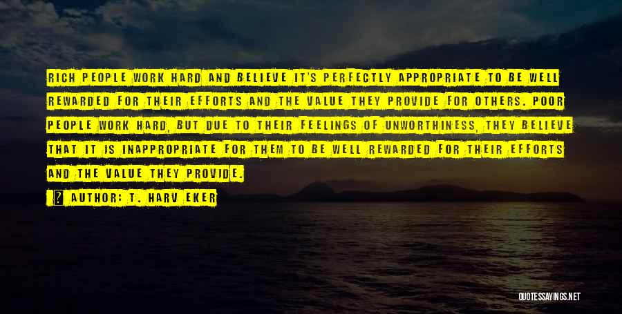 T. Harv Eker Quotes: Rich People Work Hard And Believe It's Perfectly Appropriate To Be Well Rewarded For Their Efforts And The Value They
