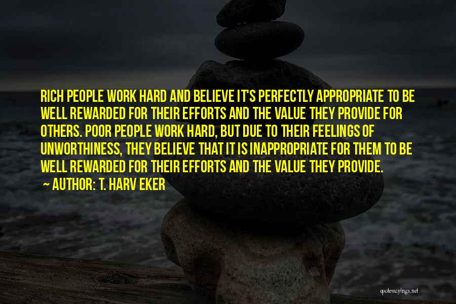 T. Harv Eker Quotes: Rich People Work Hard And Believe It's Perfectly Appropriate To Be Well Rewarded For Their Efforts And The Value They