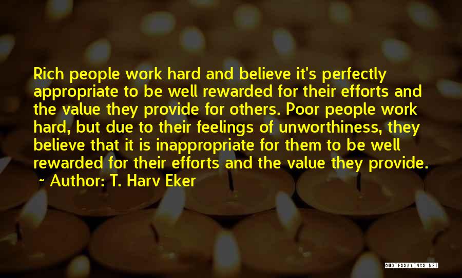 T. Harv Eker Quotes: Rich People Work Hard And Believe It's Perfectly Appropriate To Be Well Rewarded For Their Efforts And The Value They