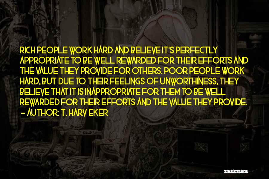 T. Harv Eker Quotes: Rich People Work Hard And Believe It's Perfectly Appropriate To Be Well Rewarded For Their Efforts And The Value They