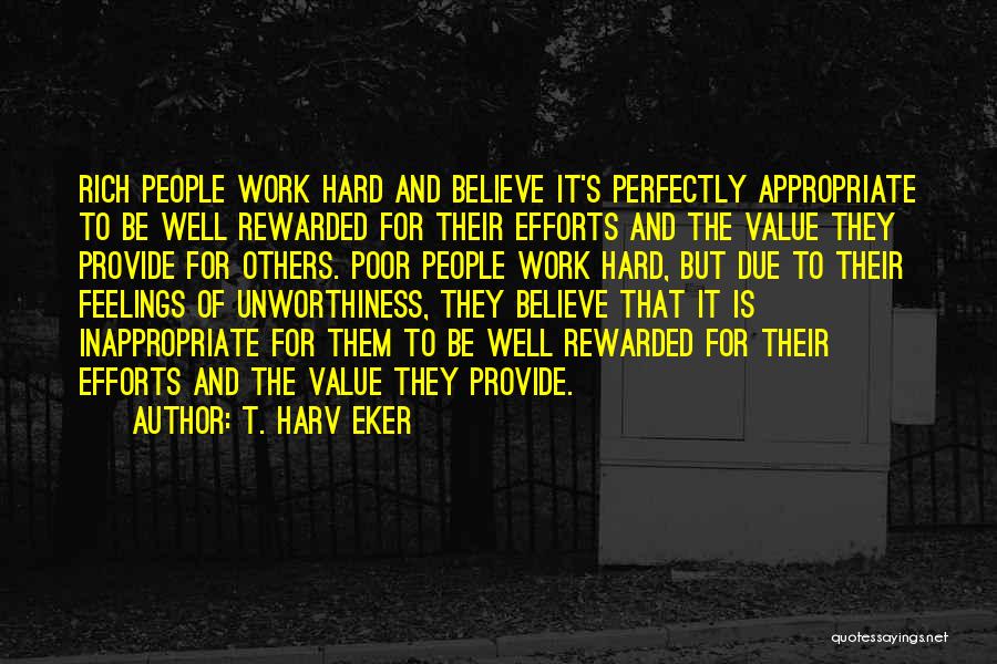 T. Harv Eker Quotes: Rich People Work Hard And Believe It's Perfectly Appropriate To Be Well Rewarded For Their Efforts And The Value They