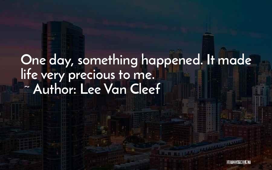Lee Van Cleef Quotes: One Day, Something Happened. It Made Life Very Precious To Me.