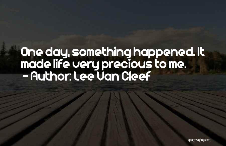 Lee Van Cleef Quotes: One Day, Something Happened. It Made Life Very Precious To Me.