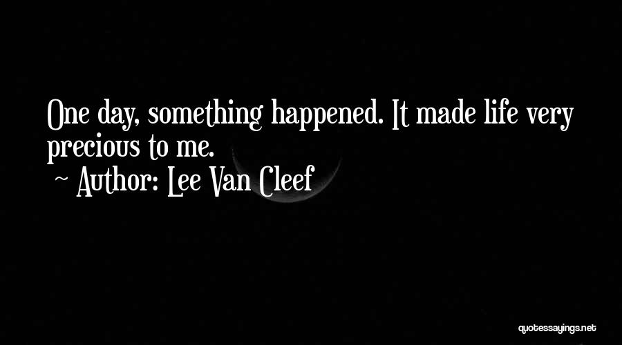 Lee Van Cleef Quotes: One Day, Something Happened. It Made Life Very Precious To Me.