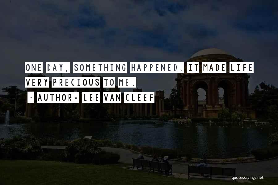 Lee Van Cleef Quotes: One Day, Something Happened. It Made Life Very Precious To Me.