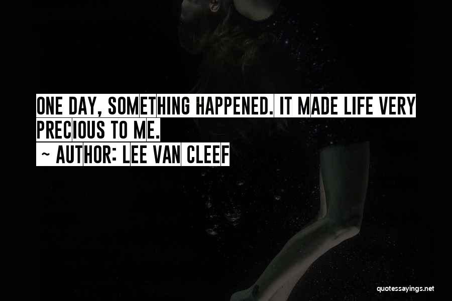 Lee Van Cleef Quotes: One Day, Something Happened. It Made Life Very Precious To Me.