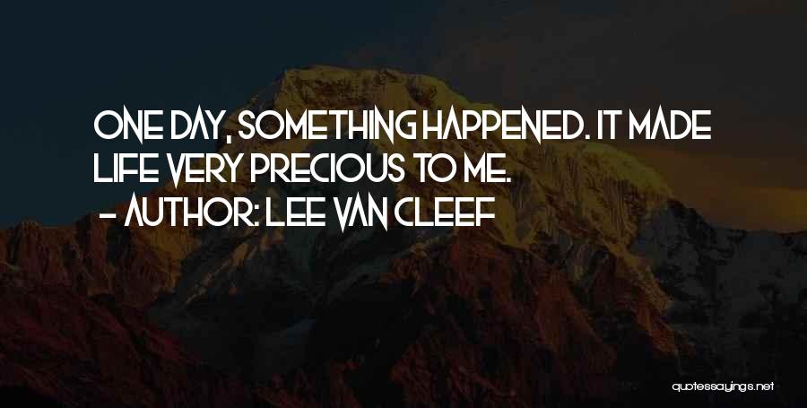 Lee Van Cleef Quotes: One Day, Something Happened. It Made Life Very Precious To Me.