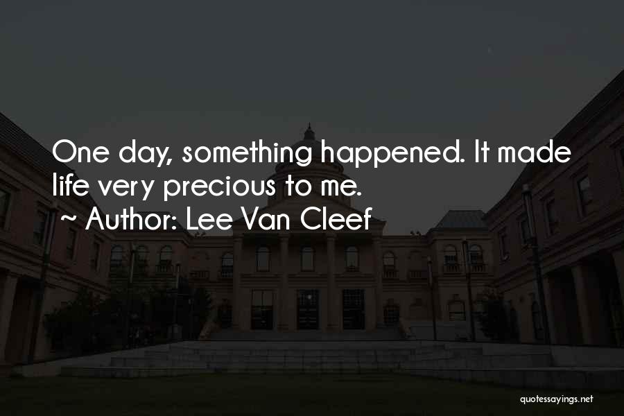 Lee Van Cleef Quotes: One Day, Something Happened. It Made Life Very Precious To Me.
