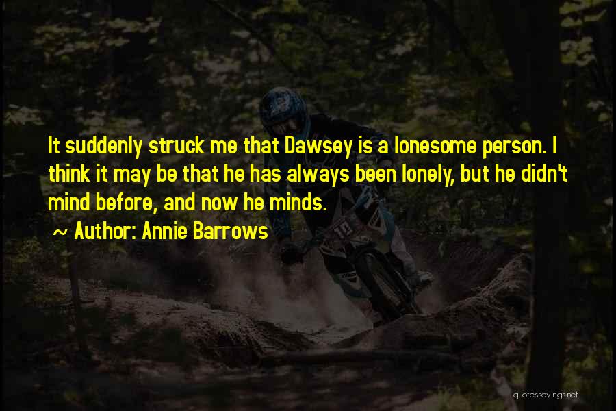 Annie Barrows Quotes: It Suddenly Struck Me That Dawsey Is A Lonesome Person. I Think It May Be That He Has Always Been