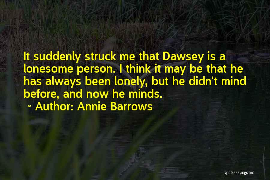 Annie Barrows Quotes: It Suddenly Struck Me That Dawsey Is A Lonesome Person. I Think It May Be That He Has Always Been