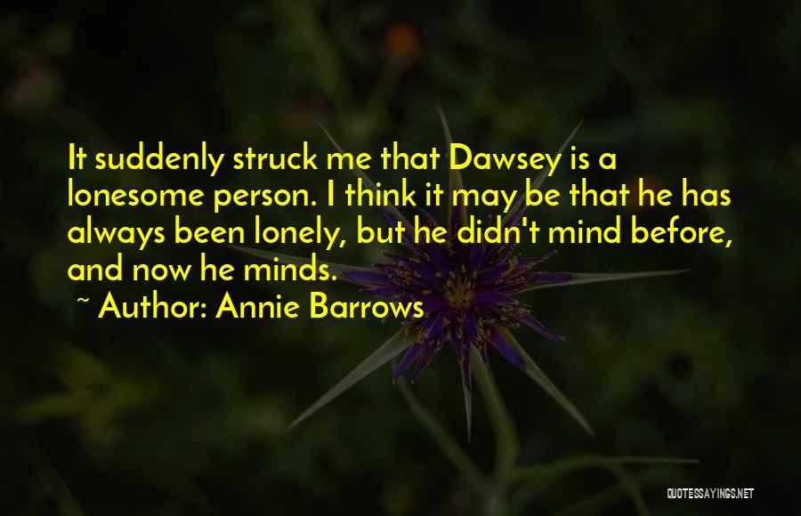 Annie Barrows Quotes: It Suddenly Struck Me That Dawsey Is A Lonesome Person. I Think It May Be That He Has Always Been