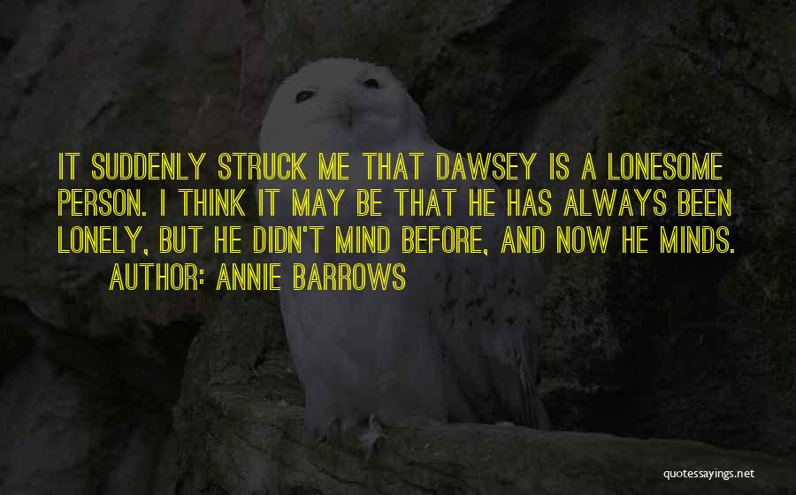 Annie Barrows Quotes: It Suddenly Struck Me That Dawsey Is A Lonesome Person. I Think It May Be That He Has Always Been