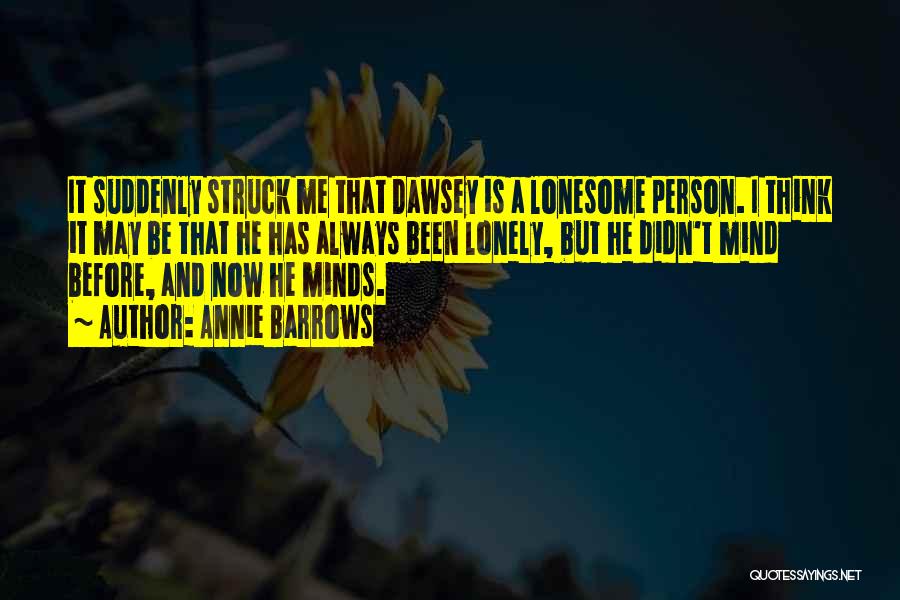 Annie Barrows Quotes: It Suddenly Struck Me That Dawsey Is A Lonesome Person. I Think It May Be That He Has Always Been