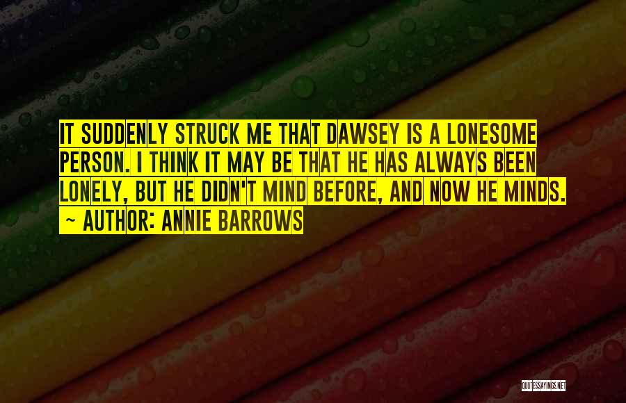 Annie Barrows Quotes: It Suddenly Struck Me That Dawsey Is A Lonesome Person. I Think It May Be That He Has Always Been