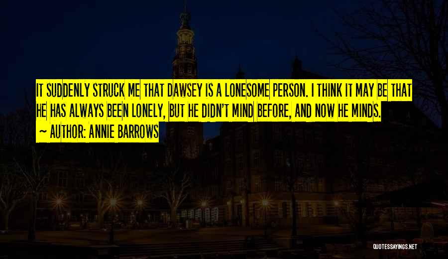 Annie Barrows Quotes: It Suddenly Struck Me That Dawsey Is A Lonesome Person. I Think It May Be That He Has Always Been