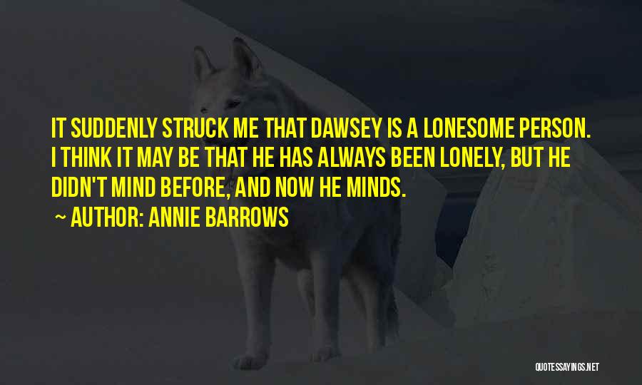 Annie Barrows Quotes: It Suddenly Struck Me That Dawsey Is A Lonesome Person. I Think It May Be That He Has Always Been