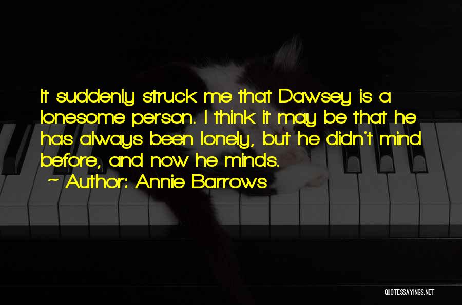 Annie Barrows Quotes: It Suddenly Struck Me That Dawsey Is A Lonesome Person. I Think It May Be That He Has Always Been