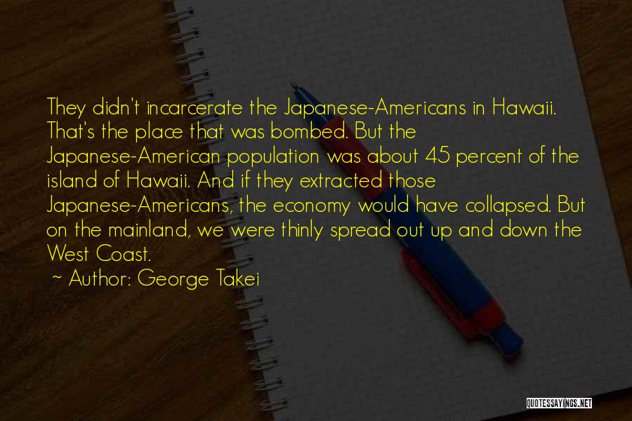 George Takei Quotes: They Didn't Incarcerate The Japanese-americans In Hawaii. That's The Place That Was Bombed. But The Japanese-american Population Was About 45