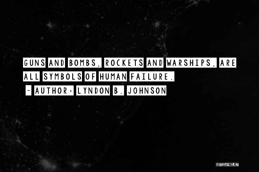 Lyndon B. Johnson Quotes: Guns And Bombs, Rockets And Warships, Are All Symbols Of Human Failure.