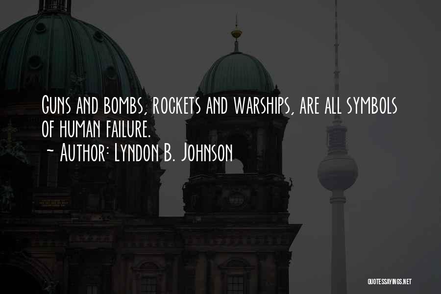 Lyndon B. Johnson Quotes: Guns And Bombs, Rockets And Warships, Are All Symbols Of Human Failure.