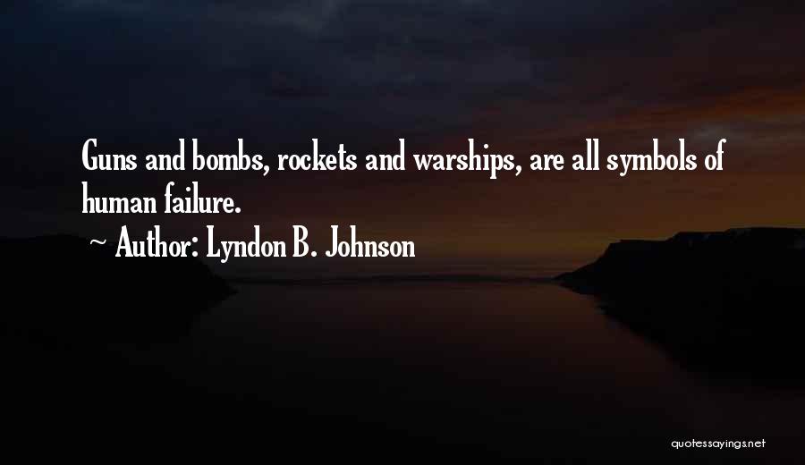 Lyndon B. Johnson Quotes: Guns And Bombs, Rockets And Warships, Are All Symbols Of Human Failure.