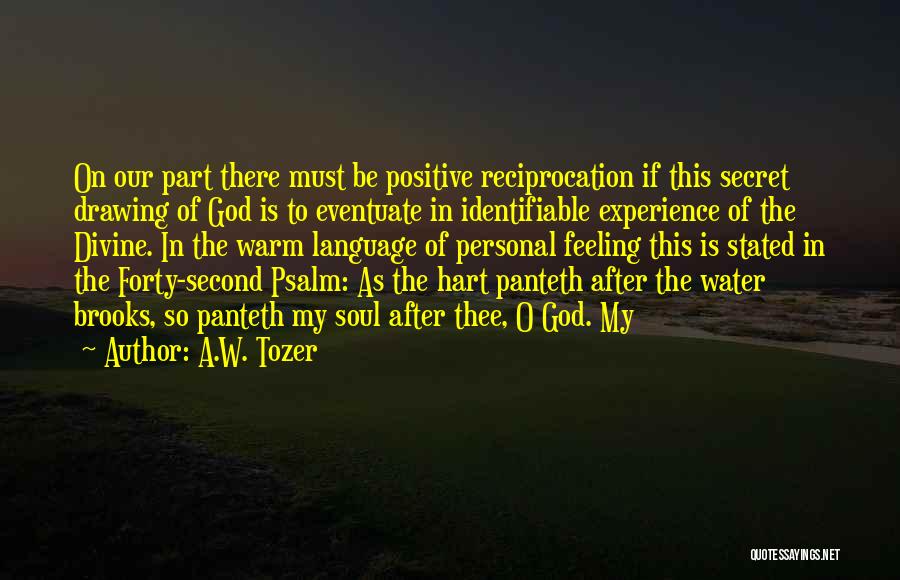 A.W. Tozer Quotes: On Our Part There Must Be Positive Reciprocation If This Secret Drawing Of God Is To Eventuate In Identifiable Experience