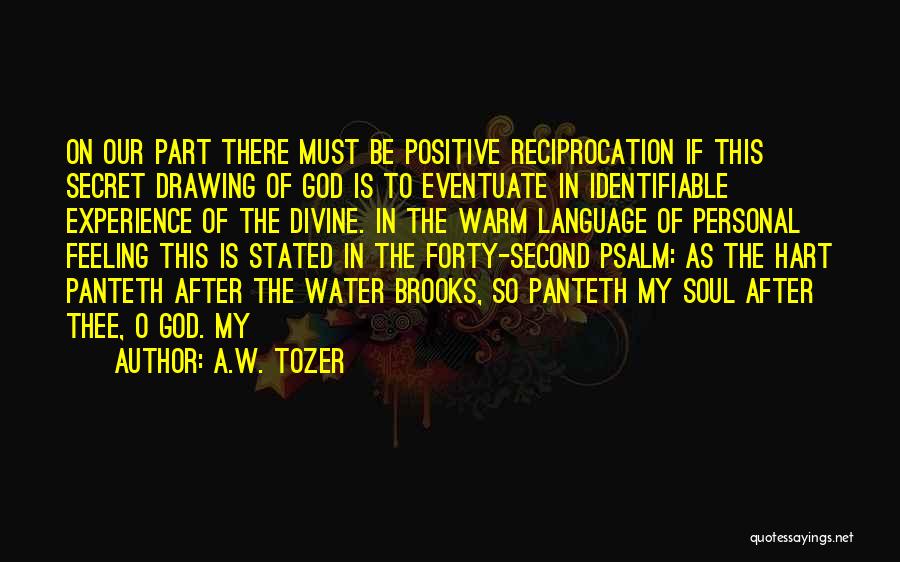 A.W. Tozer Quotes: On Our Part There Must Be Positive Reciprocation If This Secret Drawing Of God Is To Eventuate In Identifiable Experience