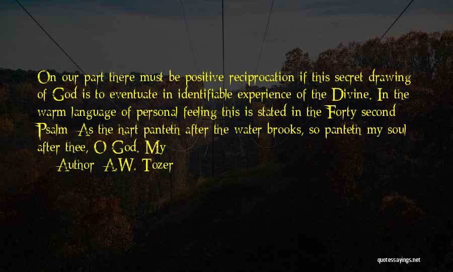 A.W. Tozer Quotes: On Our Part There Must Be Positive Reciprocation If This Secret Drawing Of God Is To Eventuate In Identifiable Experience