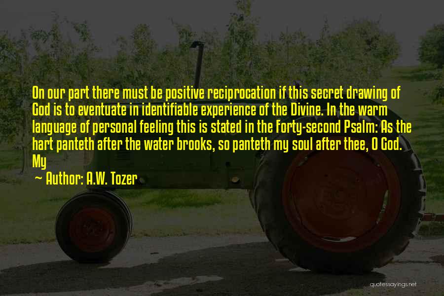 A.W. Tozer Quotes: On Our Part There Must Be Positive Reciprocation If This Secret Drawing Of God Is To Eventuate In Identifiable Experience
