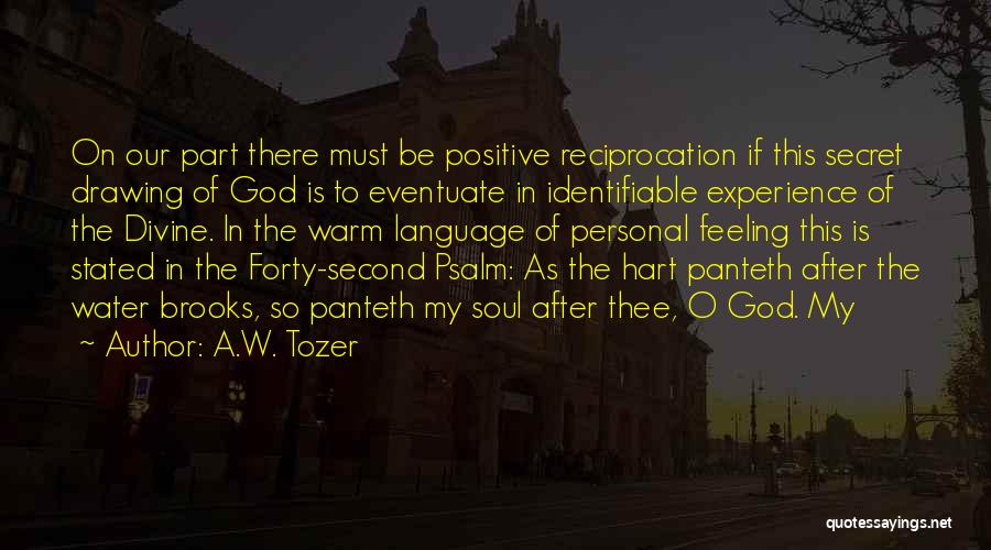 A.W. Tozer Quotes: On Our Part There Must Be Positive Reciprocation If This Secret Drawing Of God Is To Eventuate In Identifiable Experience