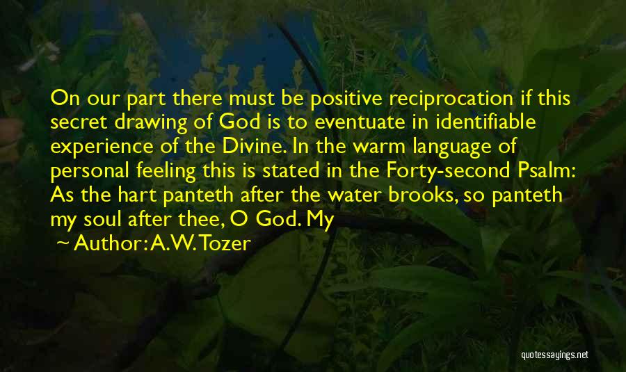 A.W. Tozer Quotes: On Our Part There Must Be Positive Reciprocation If This Secret Drawing Of God Is To Eventuate In Identifiable Experience