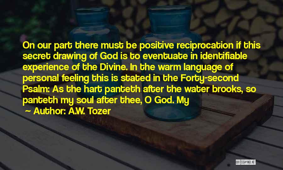 A.W. Tozer Quotes: On Our Part There Must Be Positive Reciprocation If This Secret Drawing Of God Is To Eventuate In Identifiable Experience