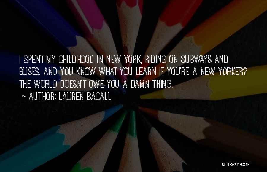 Lauren Bacall Quotes: I Spent My Childhood In New York, Riding On Subways And Buses. And You Know What You Learn If You're