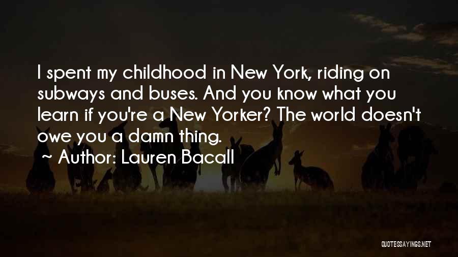 Lauren Bacall Quotes: I Spent My Childhood In New York, Riding On Subways And Buses. And You Know What You Learn If You're